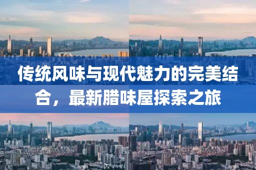 传统风味与现代魅力的完美结合,最新腊味屋探索之旅