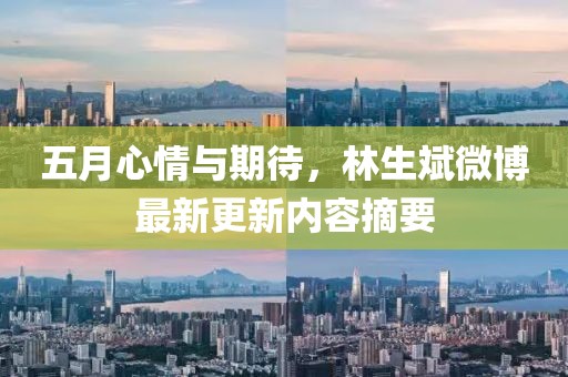 五月心情与期待，林生斌微博最新更新内容摘要
