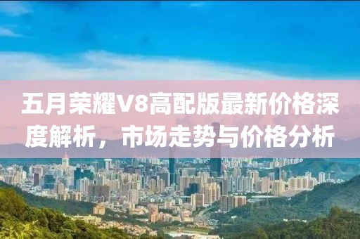 五月荣耀V8高配版最新价格深度解析，市场走势与价格分析