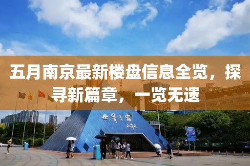 五月南京最新楼盘信息全览，探寻新篇章，一览无遗