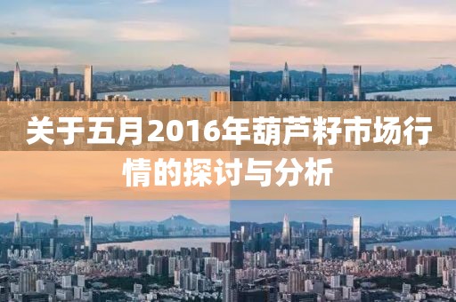关于五月2016年葫芦籽市场行情的探讨与分析