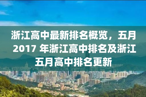 浙江高中最新排名概览，五月 2017 年浙江高中排名及浙江五月高中排名更新