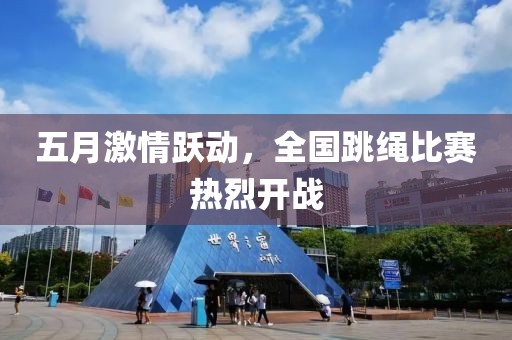 五月激情跃动，全国跳绳比赛热烈开战