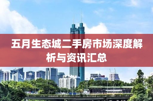 五月生态城二手房市场深度解析与资讯汇总