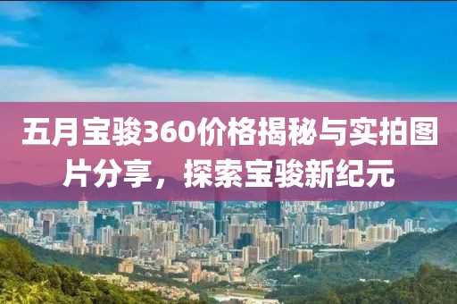 五月宝骏360价格揭秘与实拍图片分享，探索宝骏新纪元