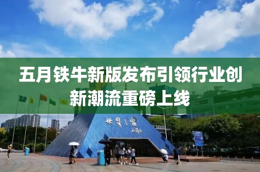五月铁牛新版发布引领行业创新潮流重磅上线