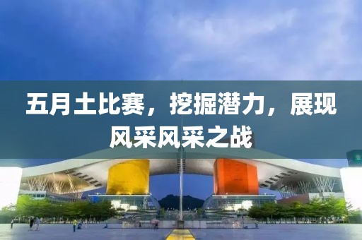 五月土比赛，挖掘潜力，展现风采风采之战