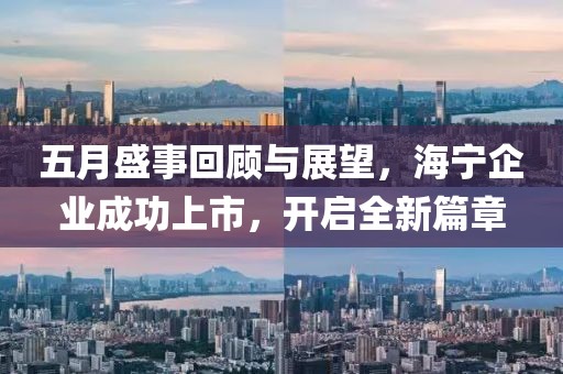 五月盛事回顾与展望，海宁企业成功上市，开启全新篇章