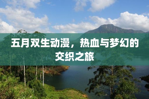 五月双生动漫，热血与梦幻的交织之旅