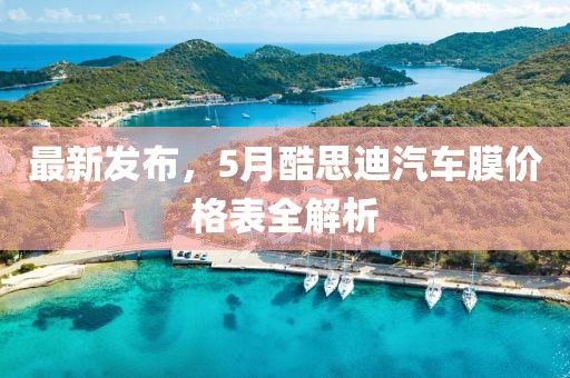 最新发布，5月酷思迪汽车膜价格表全解析