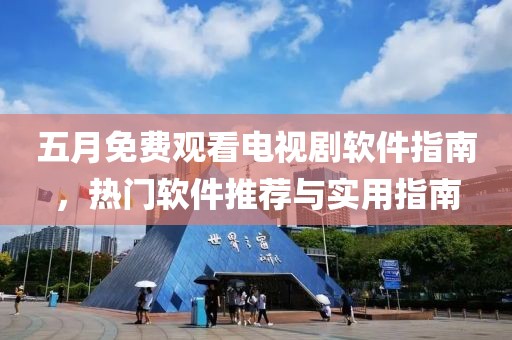五月免费观看电视剧软件指南，热门软件推荐与实用指南