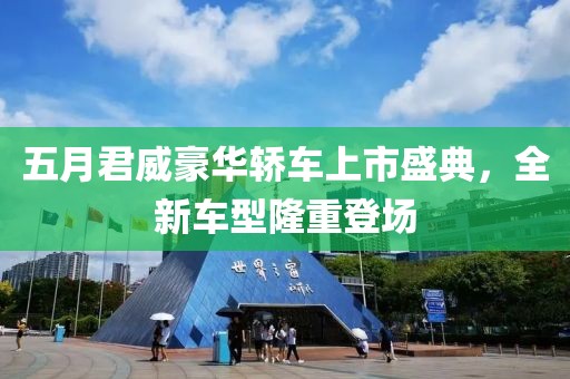 五月君威豪华轿车上市盛典，全新车型隆重登场