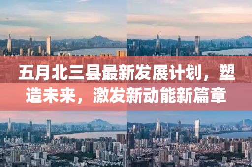 五月北三县最新发展计划，塑造未来，激发新动能新篇章