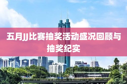 五月JJ比赛抽奖活动盛况回顾与抽奖纪实