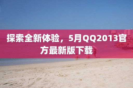 探索全新体验，5月QQ2013官方最新版下载