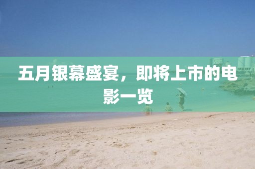 五月银幕盛宴,即将上市的电影一览