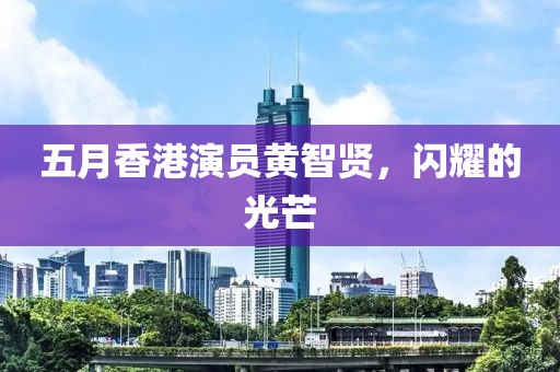 五月香港演员黄智贤，闪耀的光芒
