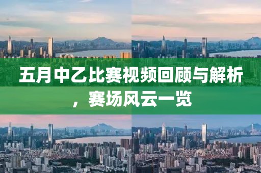 五月中乙比赛视频回顾与解析,赛场风云一览