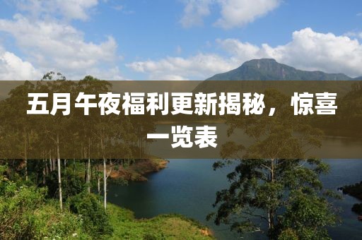 五月午夜福利更新揭秘，惊喜一览表