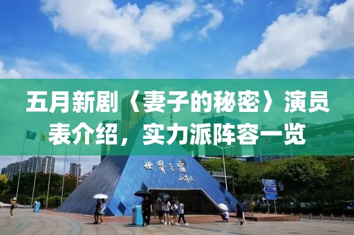 五月新剧〈妻子的秘密〉演员表介绍，实力派阵容一览
