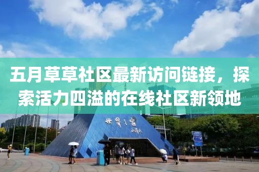 五月草草社区最新访问链接,探索活力四溢的在线社区新领地