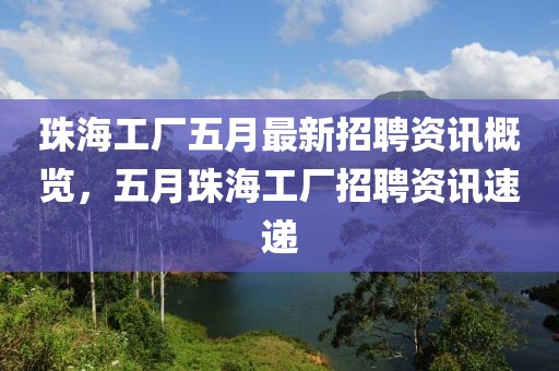 珠海工厂五月最新招聘资讯概览,五月珠海工厂招聘资讯速递