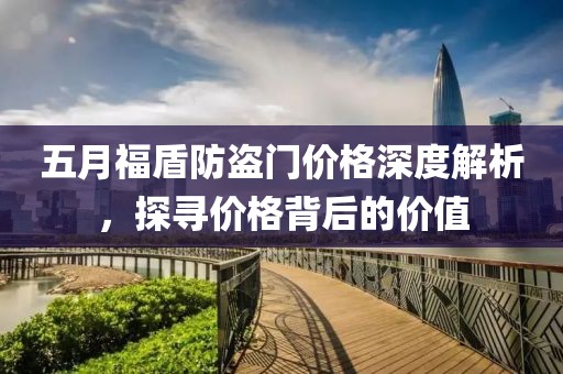五月福盾防盗门价格深度解析,探寻价格背后的价值
