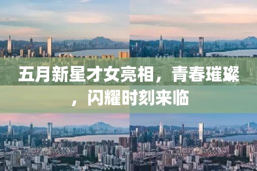五月新星才女亮相,青春璀璨,闪耀时刻来临