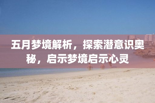 五月梦境解析,探索潜意识奥秘,启示梦境启示心灵