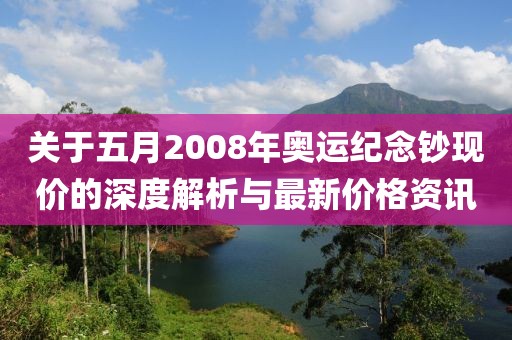 关于五月2008年奥运纪念钞现价的深度解析与最新价格资讯