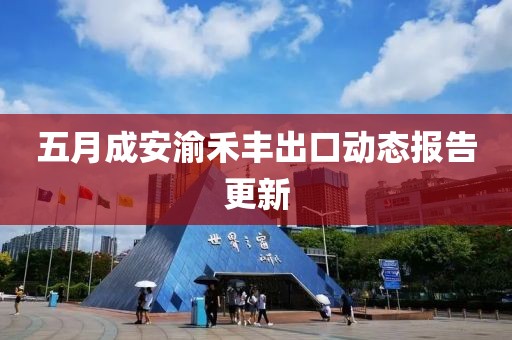 五月成安渝禾丰出口动态报告更新