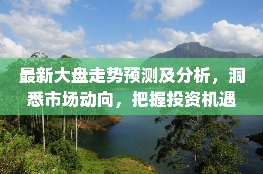 最新大盘走势预测及分析，洞悉市场动向，把握投资机遇