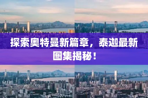 探索奥特曼新篇章，泰迦最新图集揭秘！