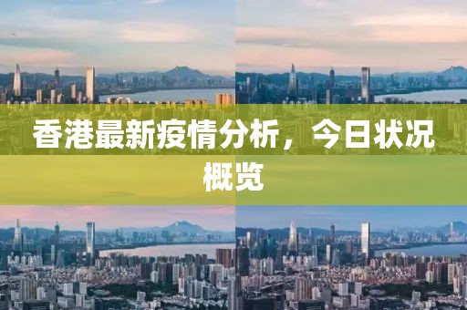 香港最新疫情分析，今日状况概览
