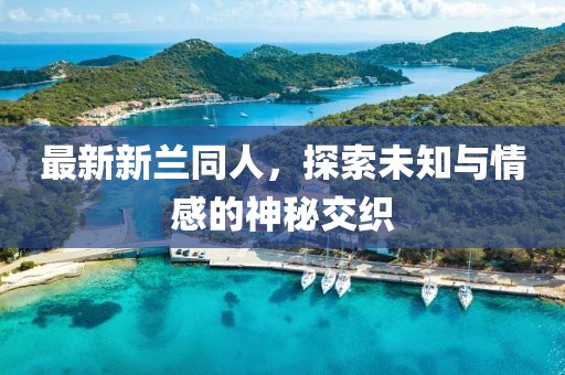 最新新兰同人，探索未知与情感的神秘交织