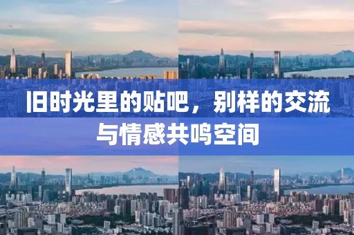 旧时光里的贴吧，别样的交流与情感共鸣空间