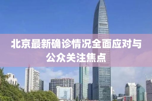 北京最新确诊情况全面应对与公众关注焦点