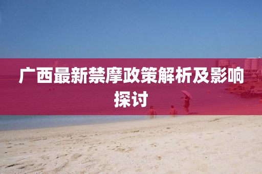 广西最新禁摩政策解析及影响探讨