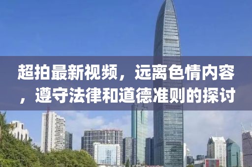 超拍最新视频，远离色情内容，遵守法律和道德准则的探讨