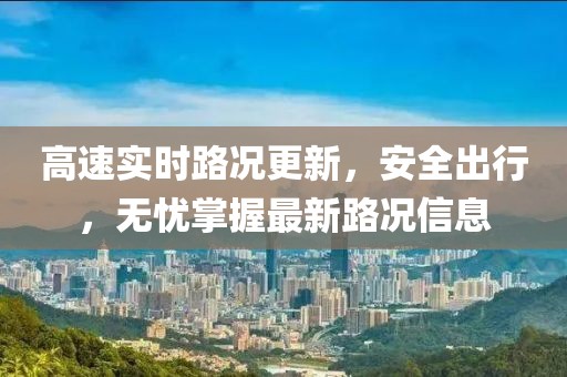 高速实时路况更新，安全出行，无忧掌握最新路况信息