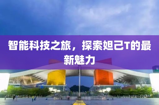 智能科技之旅,探索妲己T的最新魅力