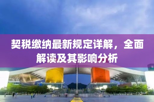 契税缴纳最新规定详解，全面解读及其影响分析
