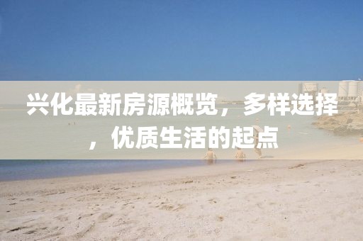 兴化最新房源概览,多样选择,优质生活的起点