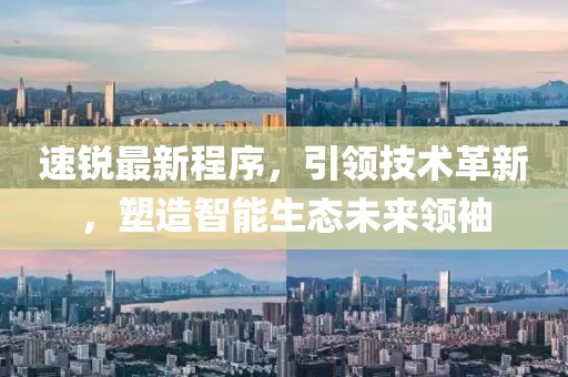 速锐最新程序，引领技术革新，塑造智能生态未来领袖