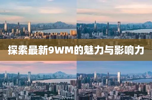 探索最新9WM的魅力与影响力
