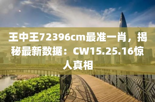 王中王72396cm最准一肖，揭秘最新数据：CW15.25.16惊人真相