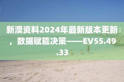 新澳资料2024年最新版本更新，数据赋能决策——EV55.49.33