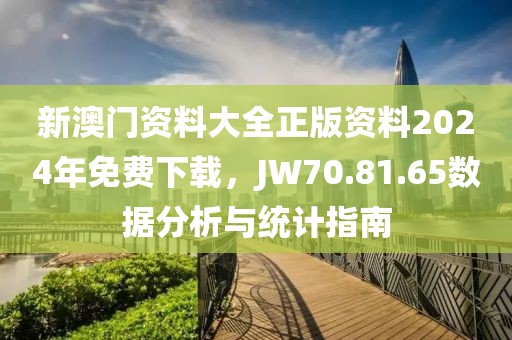 新澳门资料大全正版资料2024年免费下载，JW70.81.65数据分析与统计指南