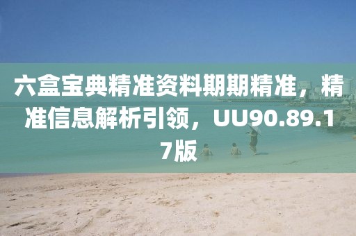 六盒宝典精准资料期期精准,精准信息解析引领,UU90.89.17版