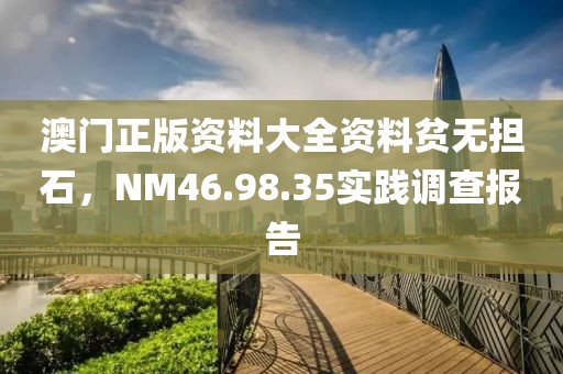 澳门正版资料大全资料贫无担石，NM46.98.35实践调查报告